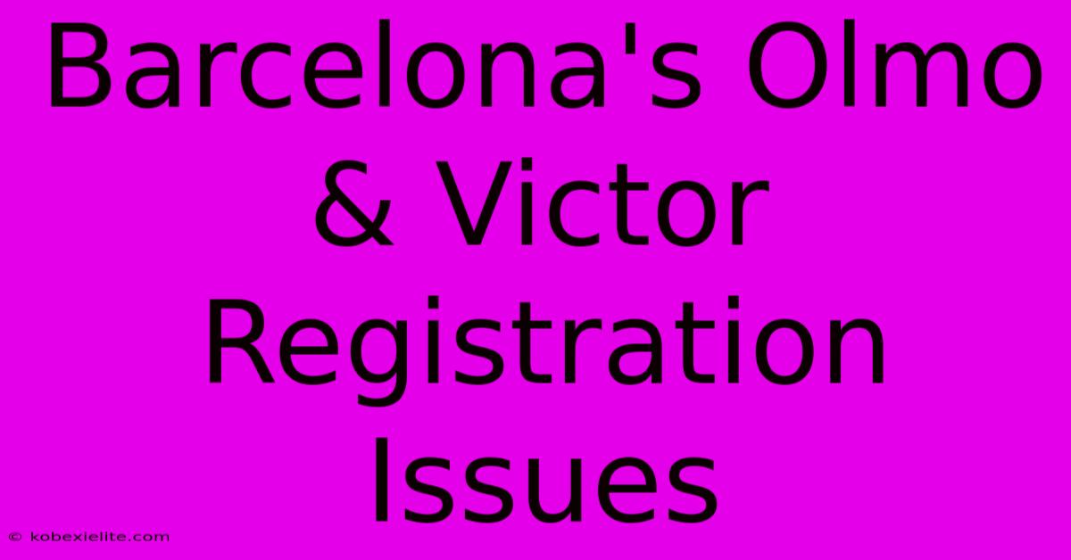 Barcelona's Olmo & Victor Registration Issues