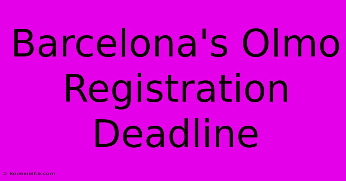 Barcelona's Olmo Registration Deadline