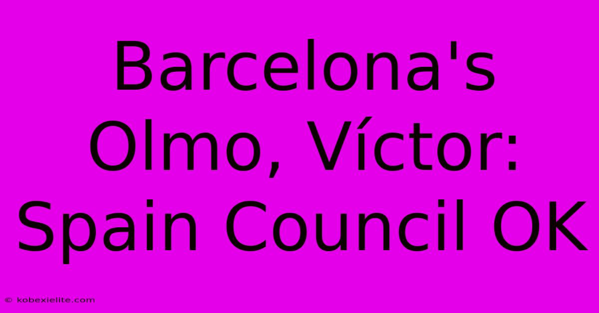 Barcelona's Olmo, Víctor: Spain Council OK