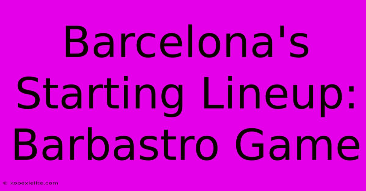 Barcelona's Starting Lineup: Barbastro Game