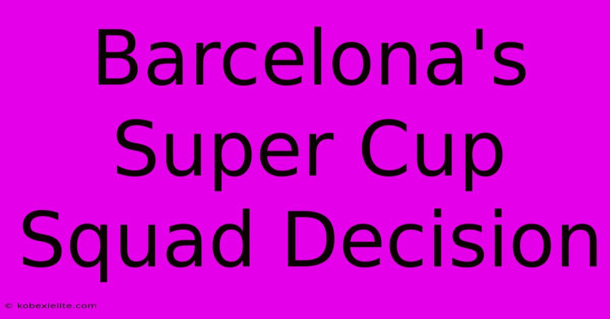 Barcelona's Super Cup Squad Decision