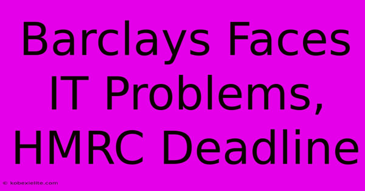 Barclays Faces IT Problems, HMRC Deadline