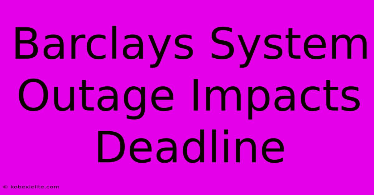 Barclays System Outage Impacts Deadline