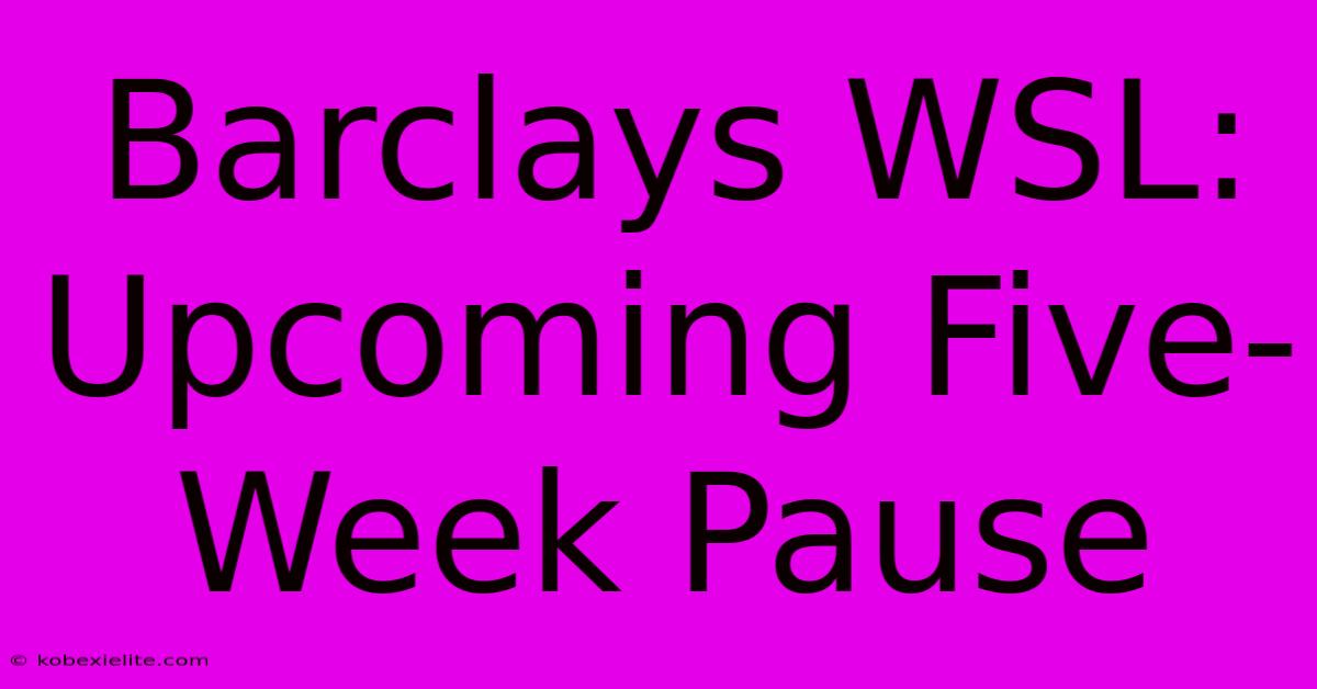 Barclays WSL: Upcoming Five-Week Pause Barclays WSL: Upcoming Five-Week Pause