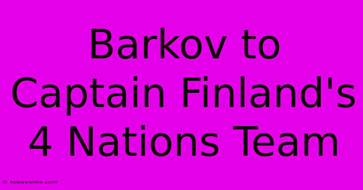 Barkov To Captain Finland's 4 Nations Team