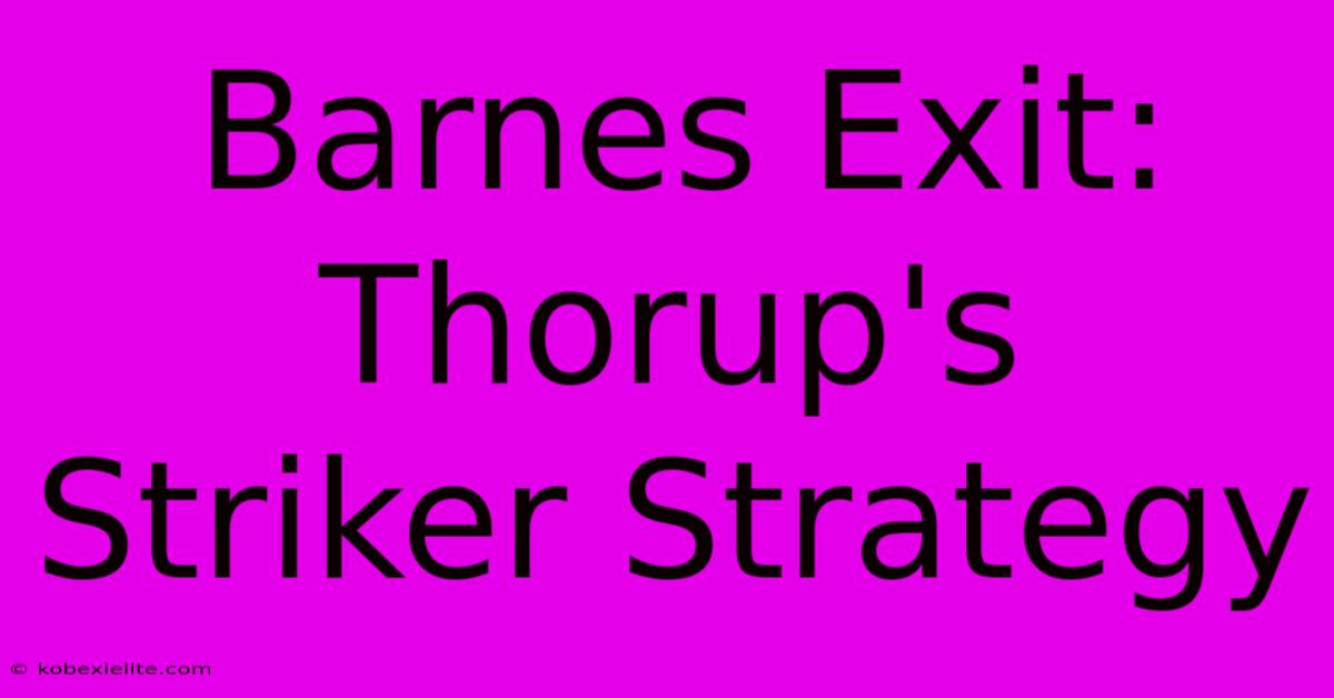 Barnes Exit: Thorup's Striker Strategy