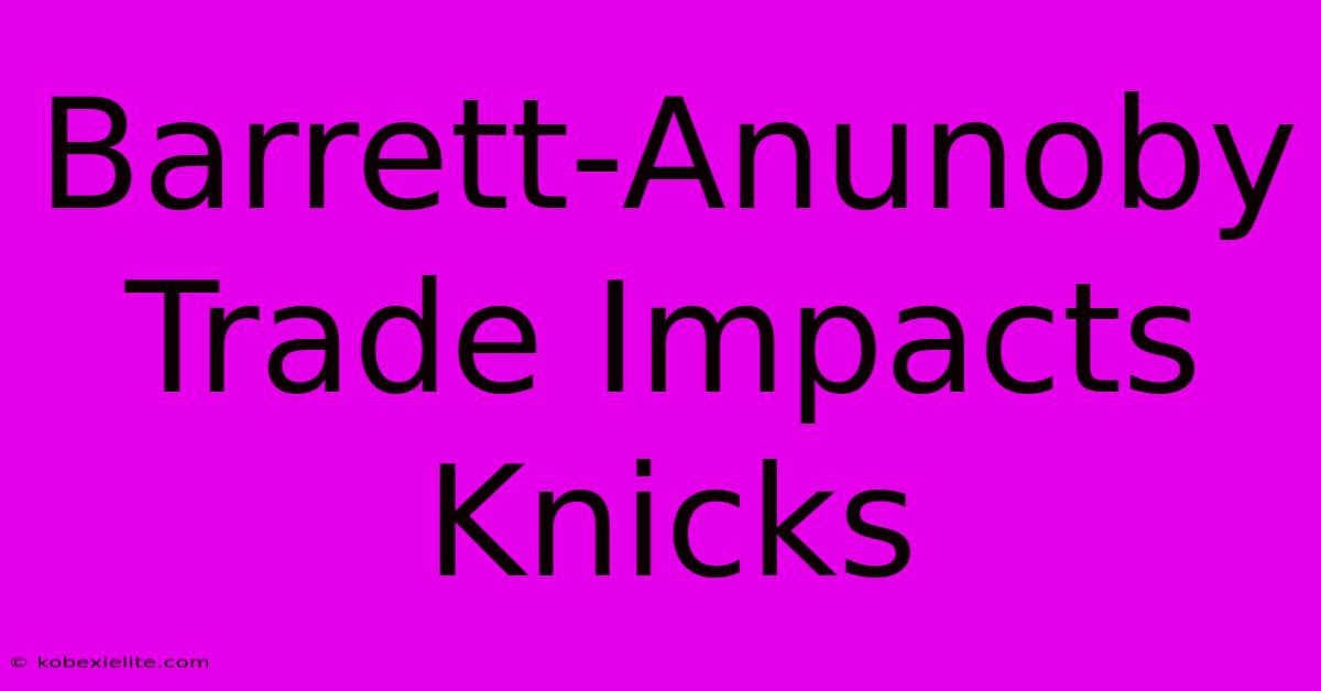 Barrett-Anunoby Trade Impacts Knicks