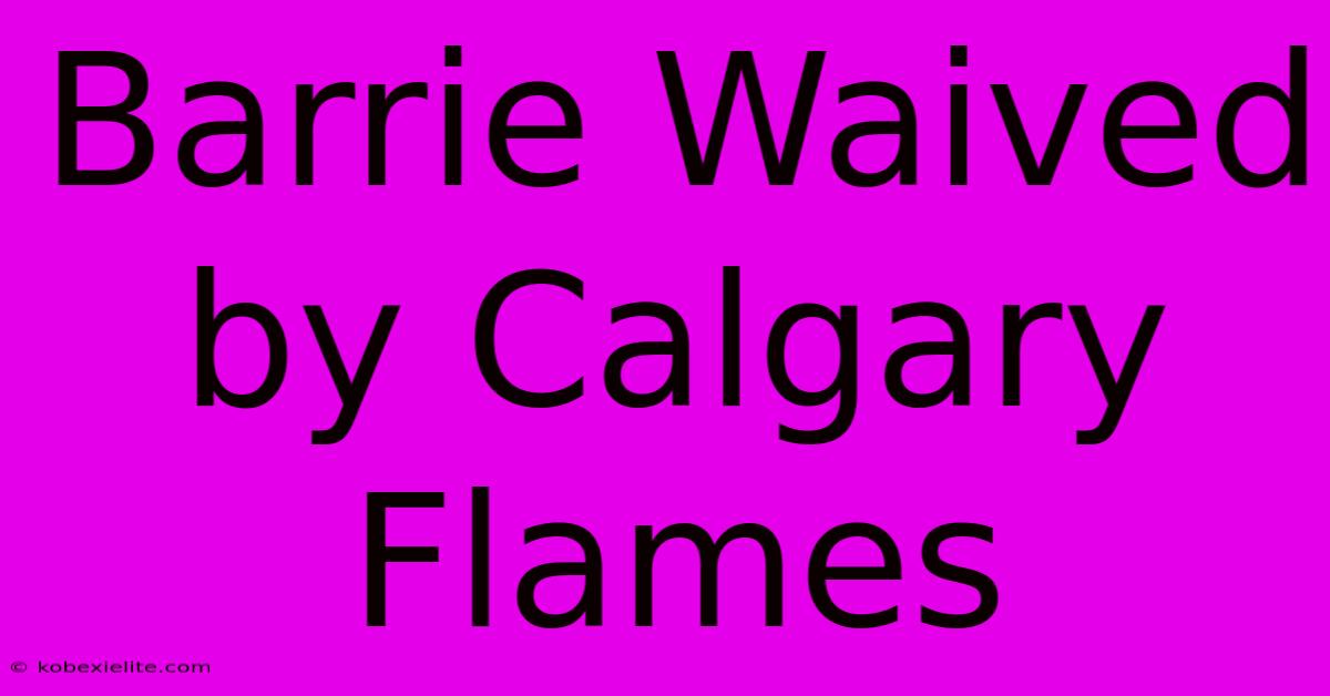 Barrie Waived By Calgary Flames