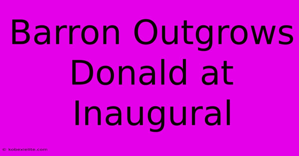 Barron Outgrows Donald At Inaugural