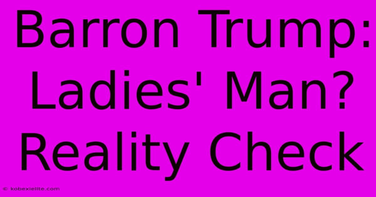 Barron Trump: Ladies' Man? Reality Check