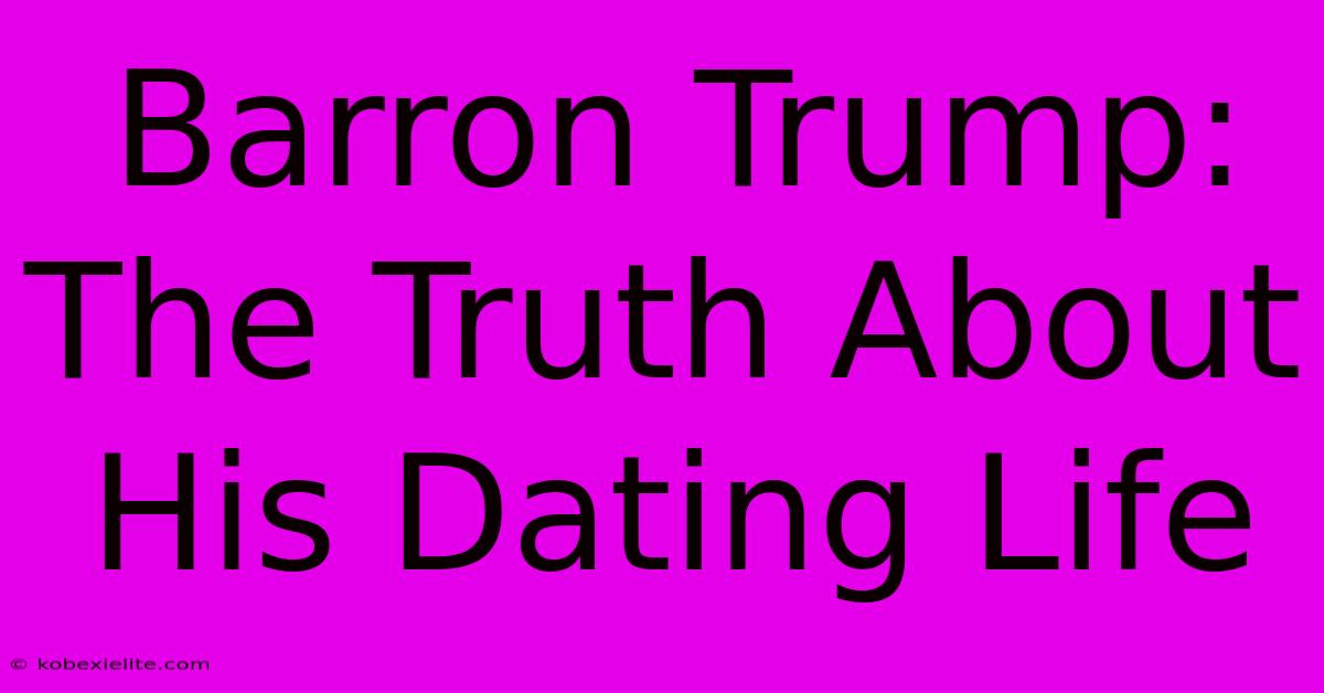 Barron Trump: The Truth About His Dating Life