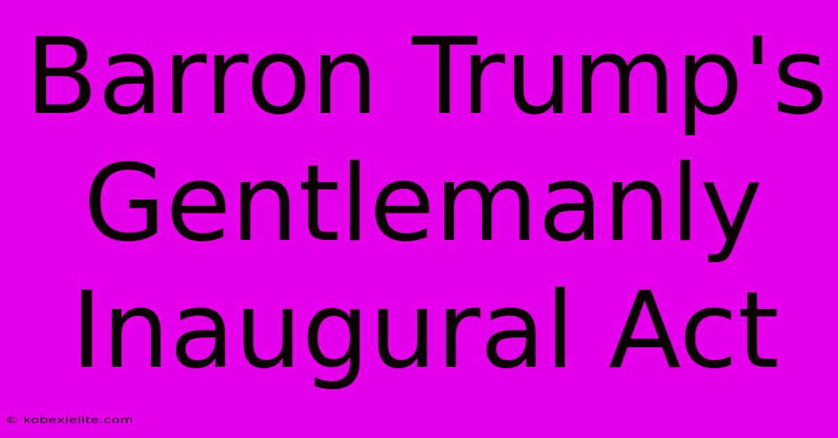 Barron Trump's Gentlemanly Inaugural Act