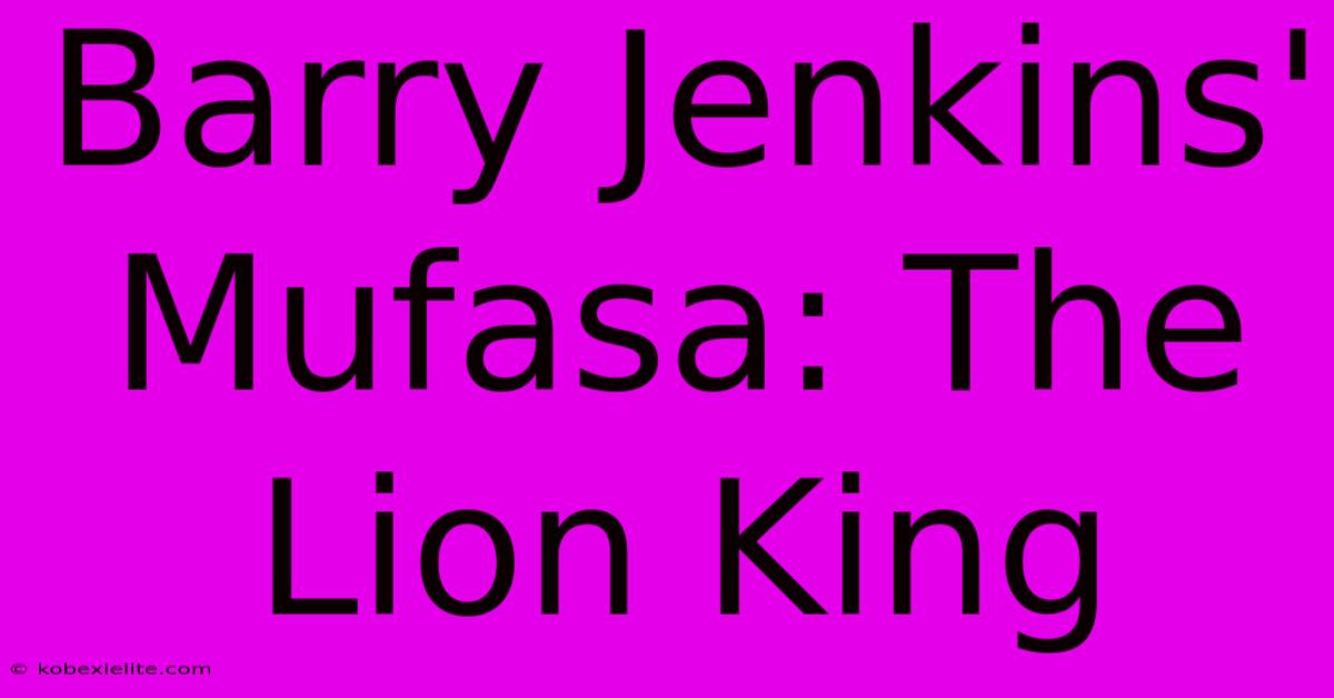 Barry Jenkins' Mufasa: The Lion King