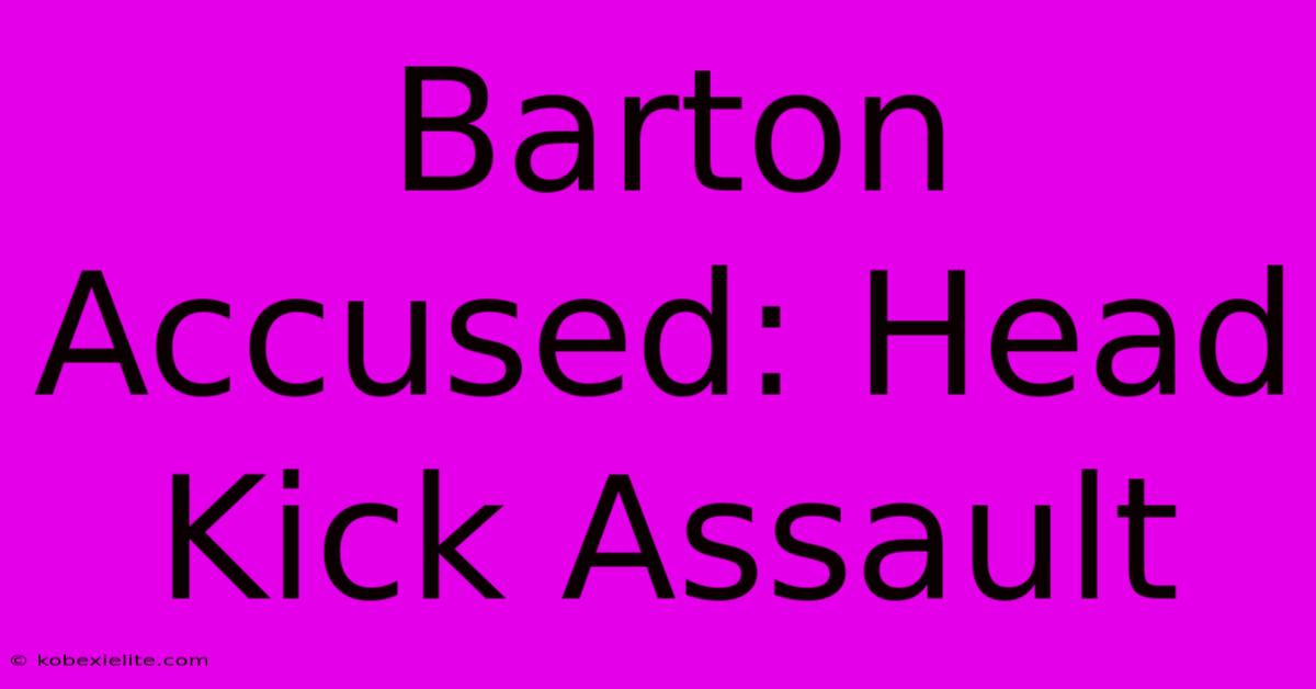 Barton Accused: Head Kick Assault