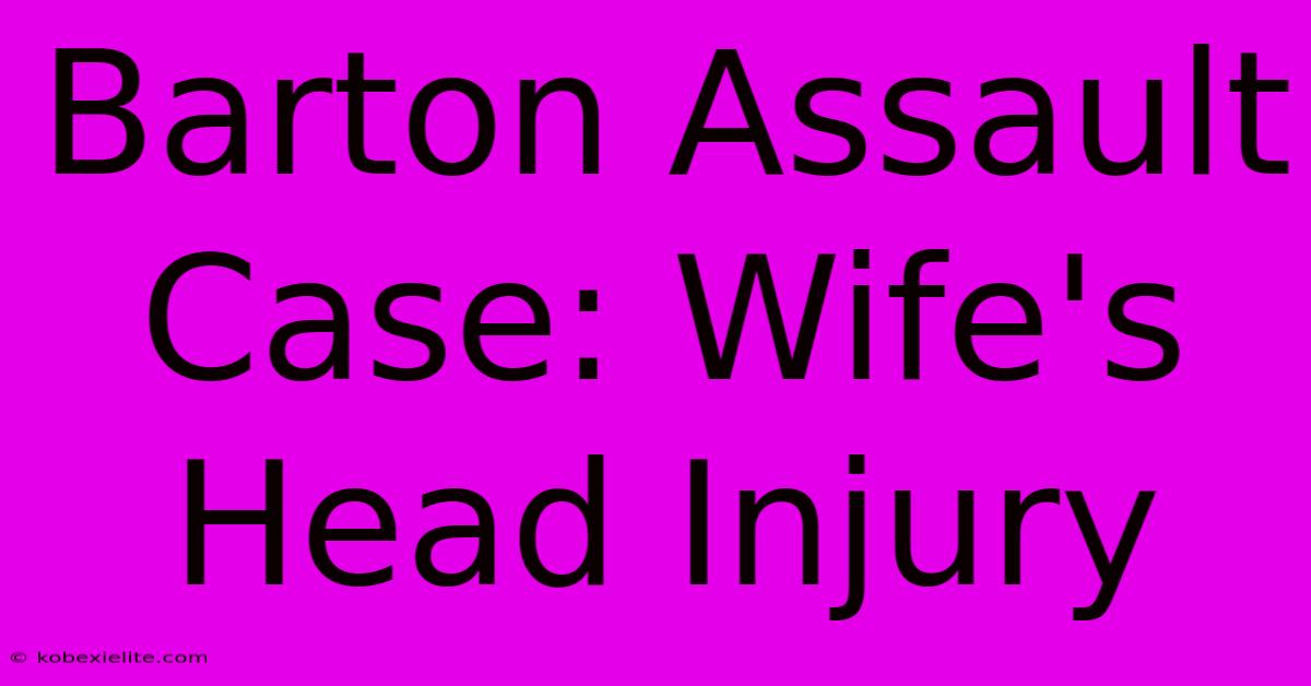 Barton Assault Case: Wife's Head Injury