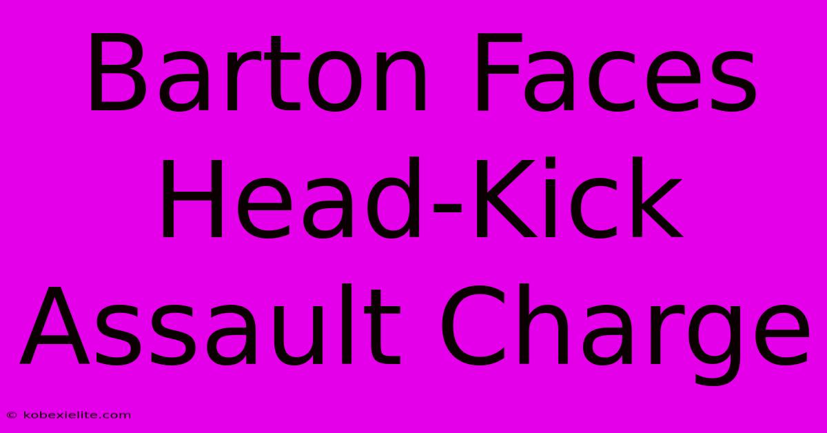 Barton Faces Head-Kick Assault Charge