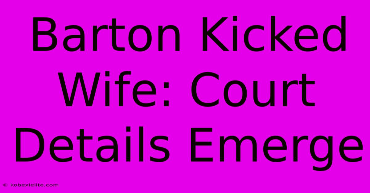 Barton Kicked Wife: Court Details Emerge