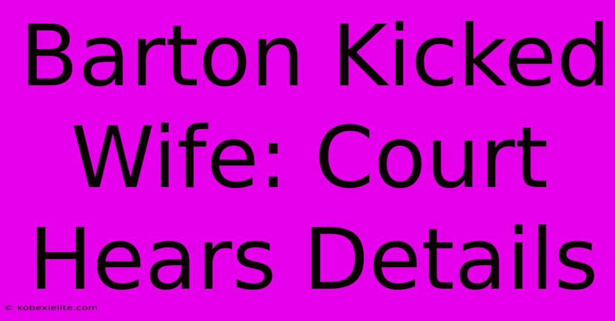 Barton Kicked Wife: Court Hears Details