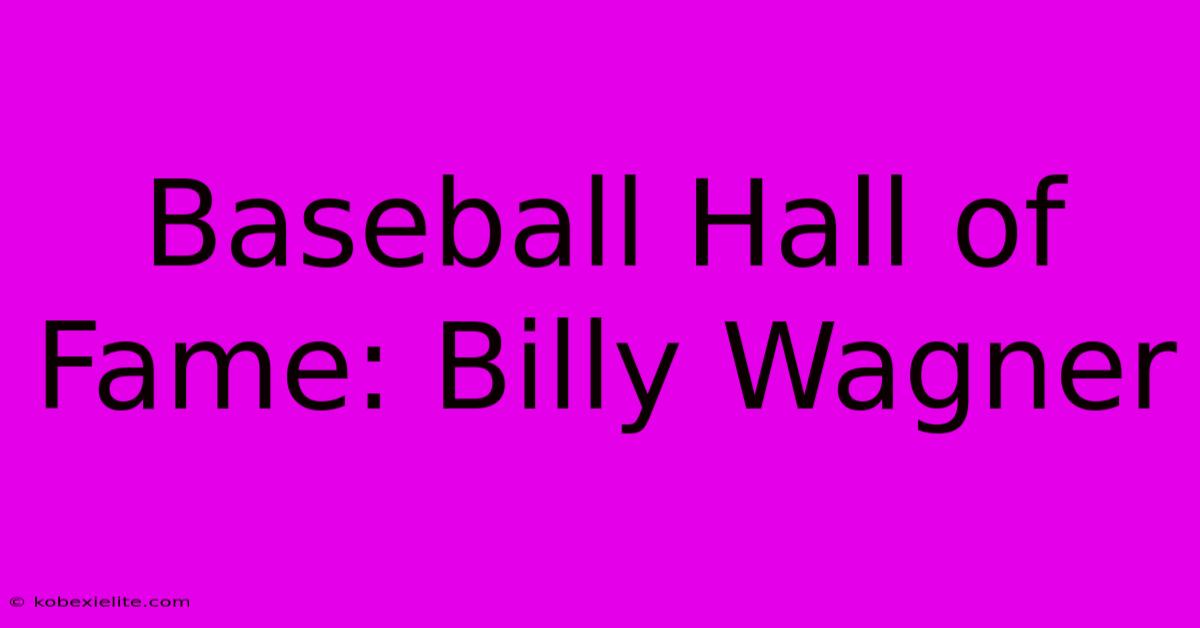 Baseball Hall Of Fame: Billy Wagner