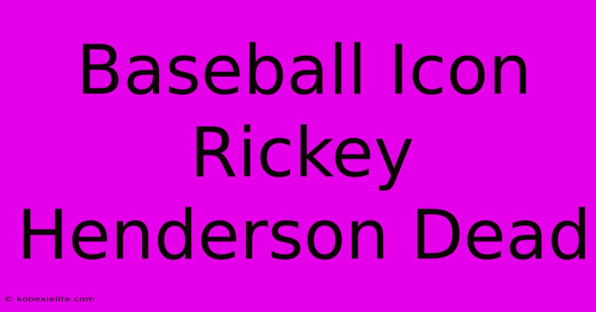 Baseball Icon Rickey Henderson Dead