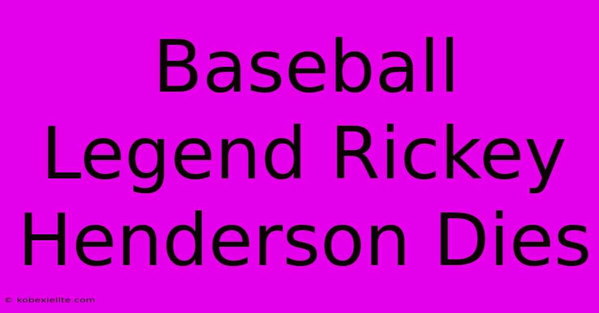 Baseball Legend Rickey Henderson Dies