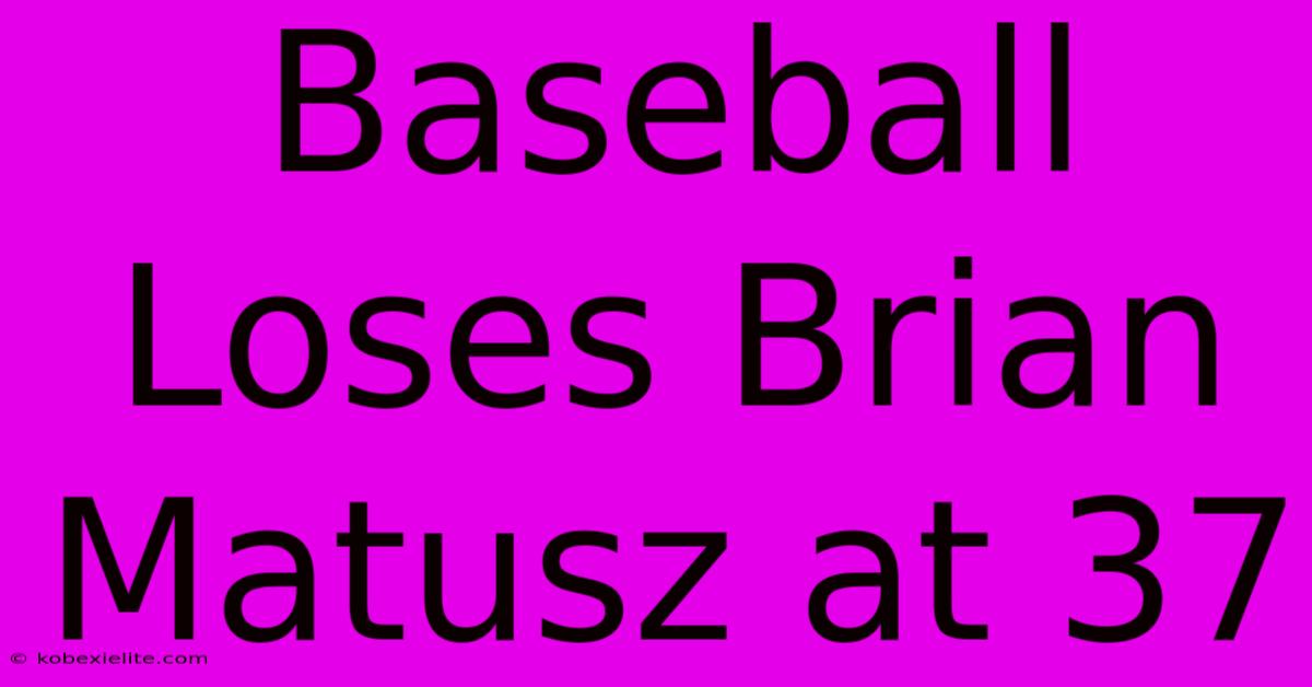 Baseball Loses Brian Matusz At 37