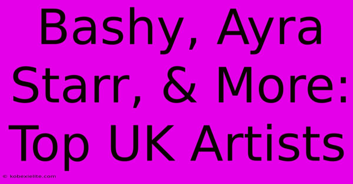 Bashy, Ayra Starr, & More: Top UK Artists