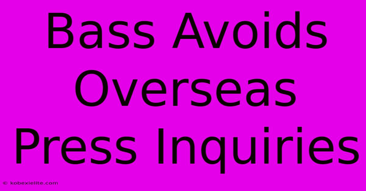 Bass Avoids Overseas Press Inquiries