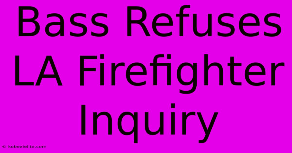 Bass Refuses LA Firefighter Inquiry