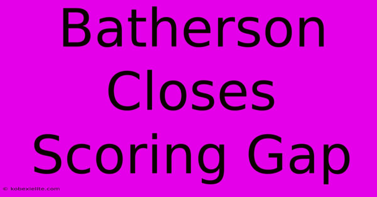 Batherson Closes Scoring Gap Batherson Closes Scoring Gap