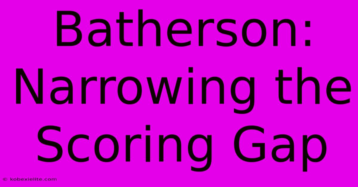 Batherson: Narrowing The Scoring Gap Batherson: Narrowing The Scoring Gap