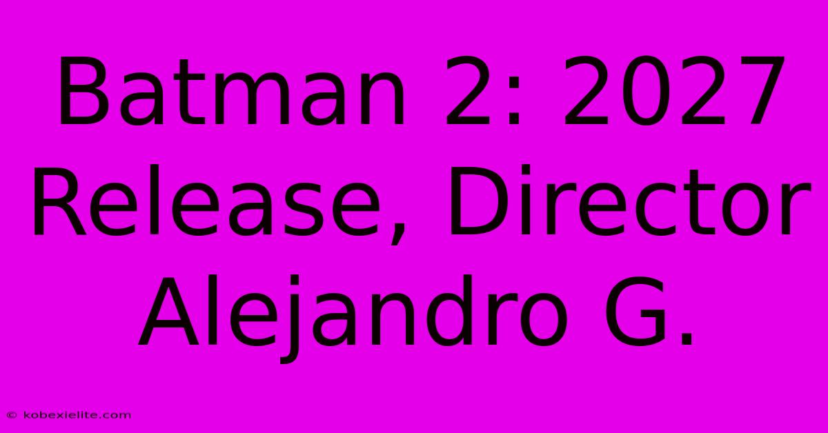 Batman 2: 2027 Release, Director Alejandro G.