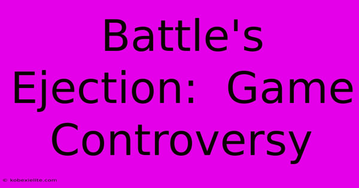 Battle's Ejection:  Game Controversy