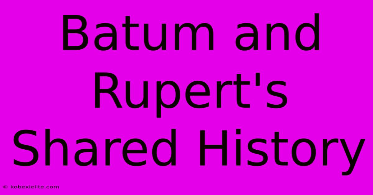 Batum And Rupert's Shared History