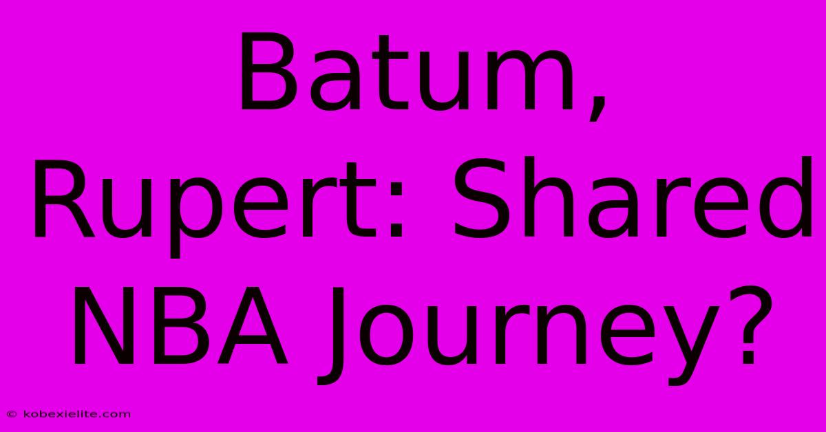 Batum, Rupert: Shared NBA Journey?