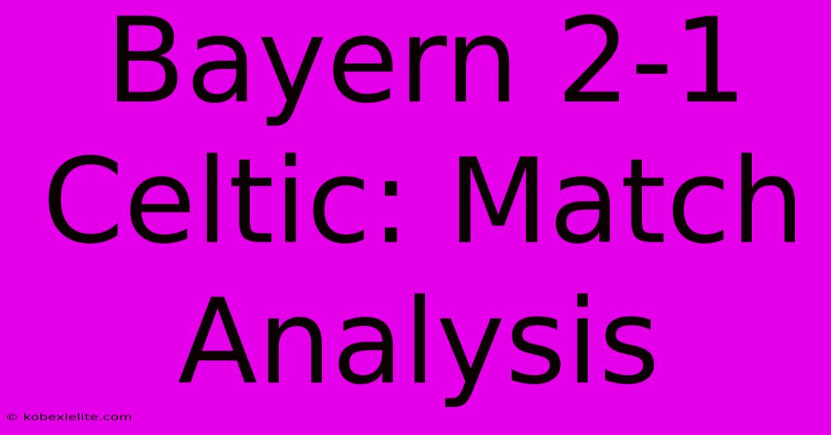 Bayern 2-1 Celtic: Match Analysis