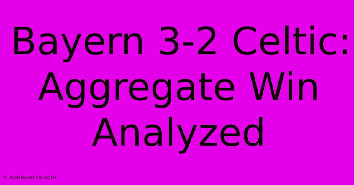 Bayern 3-2 Celtic: Aggregate Win Analyzed