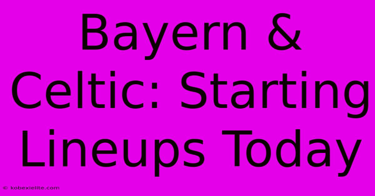 Bayern & Celtic: Starting Lineups Today