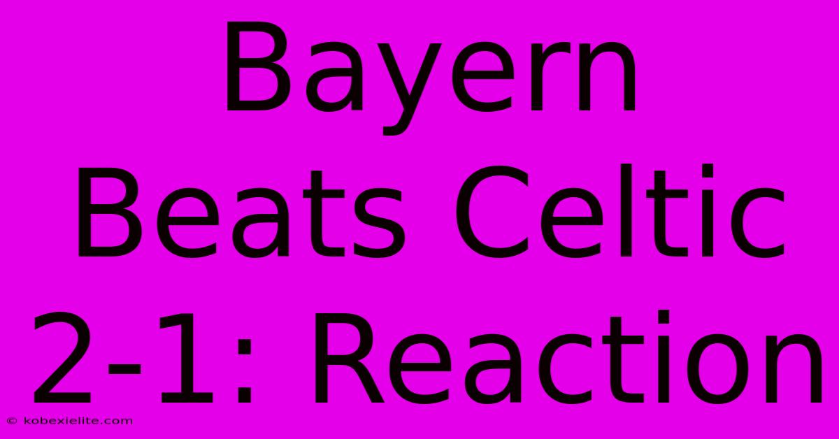 Bayern Beats Celtic 2-1: Reaction