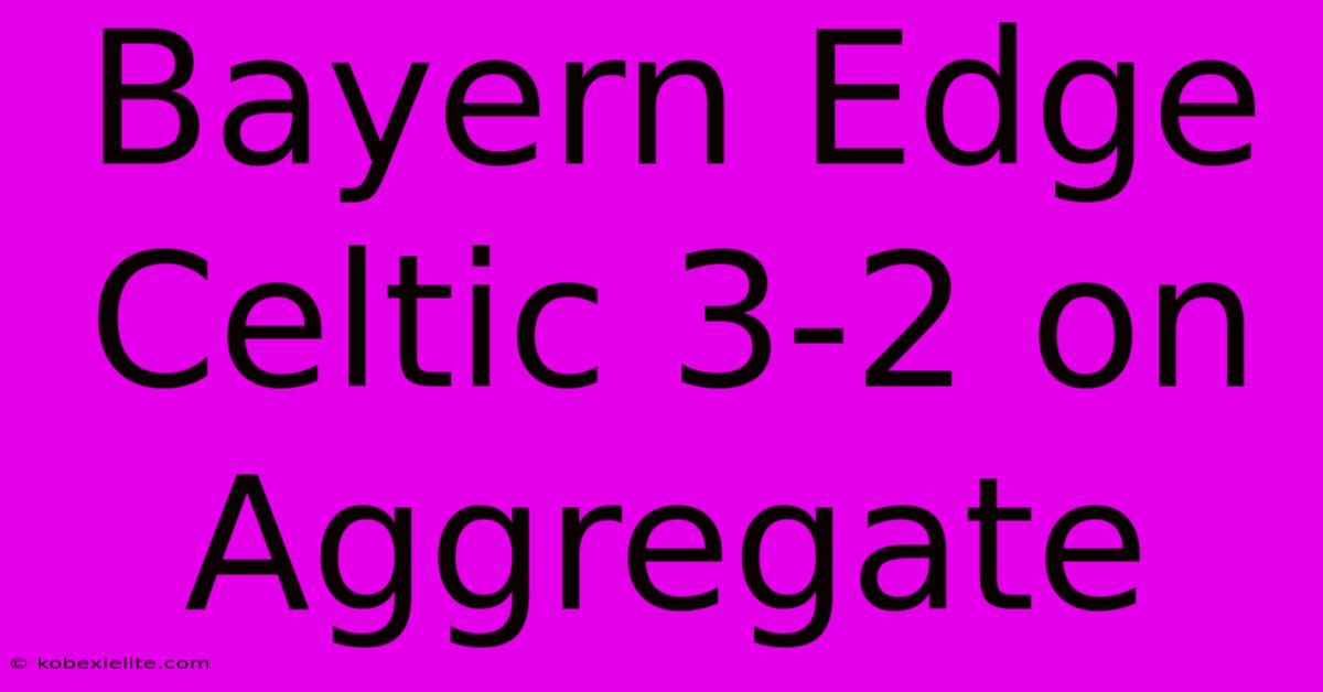 Bayern Edge Celtic 3-2 On Aggregate