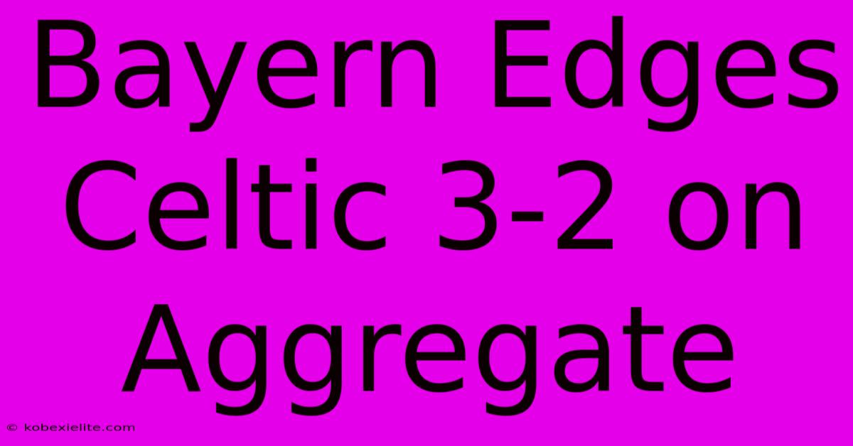 Bayern Edges Celtic 3-2 On Aggregate