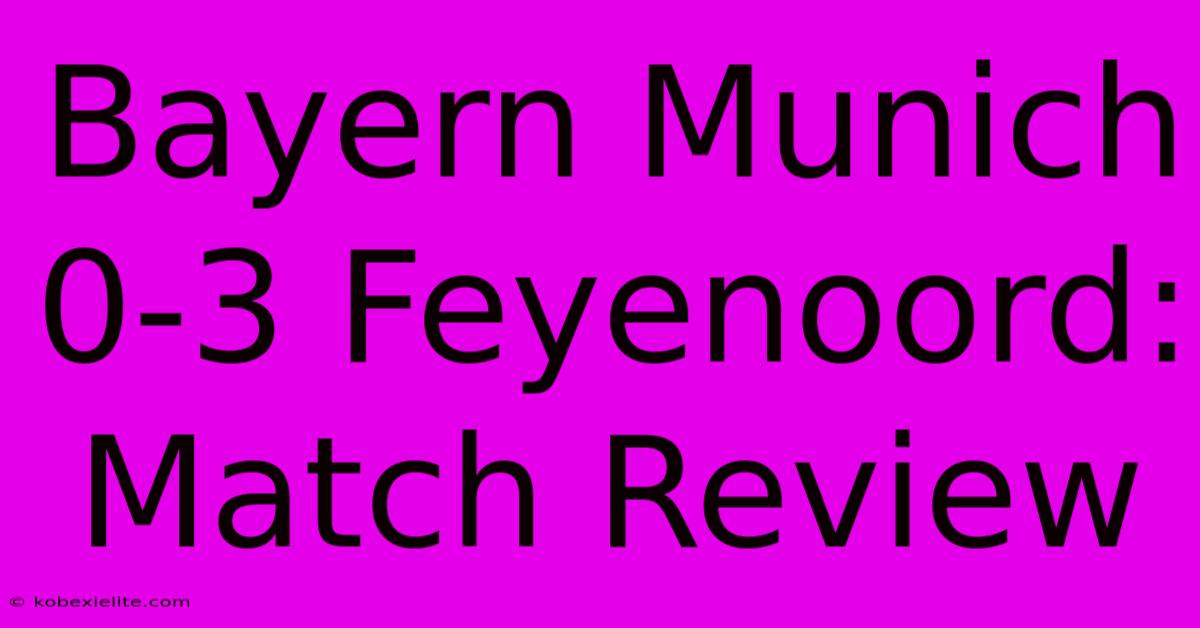 Bayern Munich 0-3 Feyenoord: Match Review