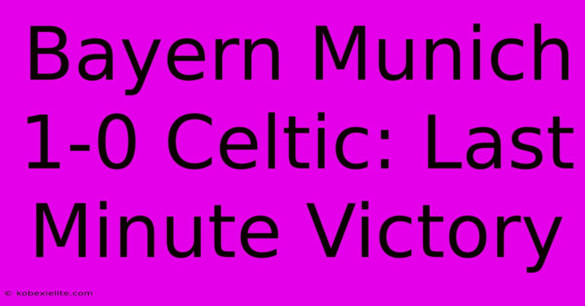 Bayern Munich 1-0 Celtic: Last Minute Victory