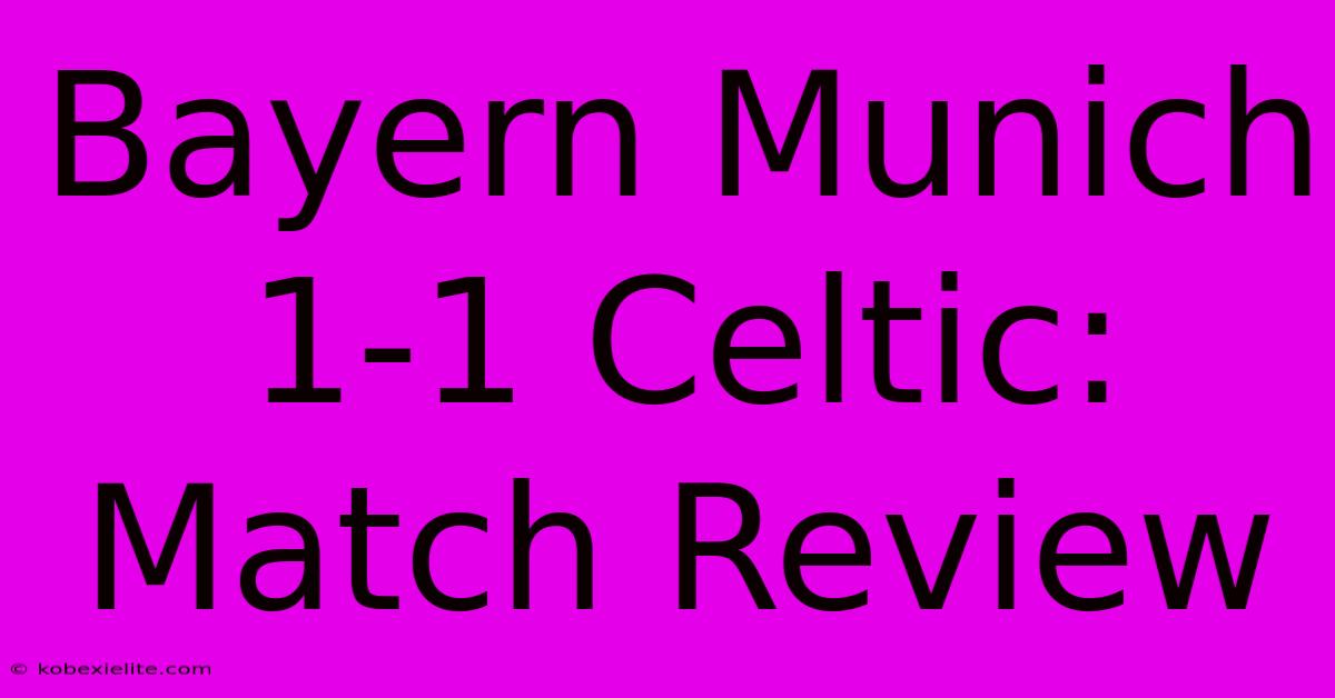 Bayern Munich 1-1 Celtic: Match Review