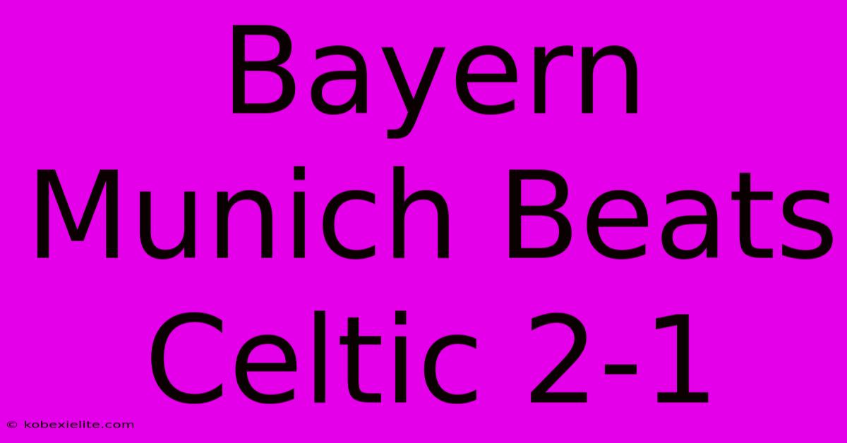 Bayern Munich Beats Celtic 2-1