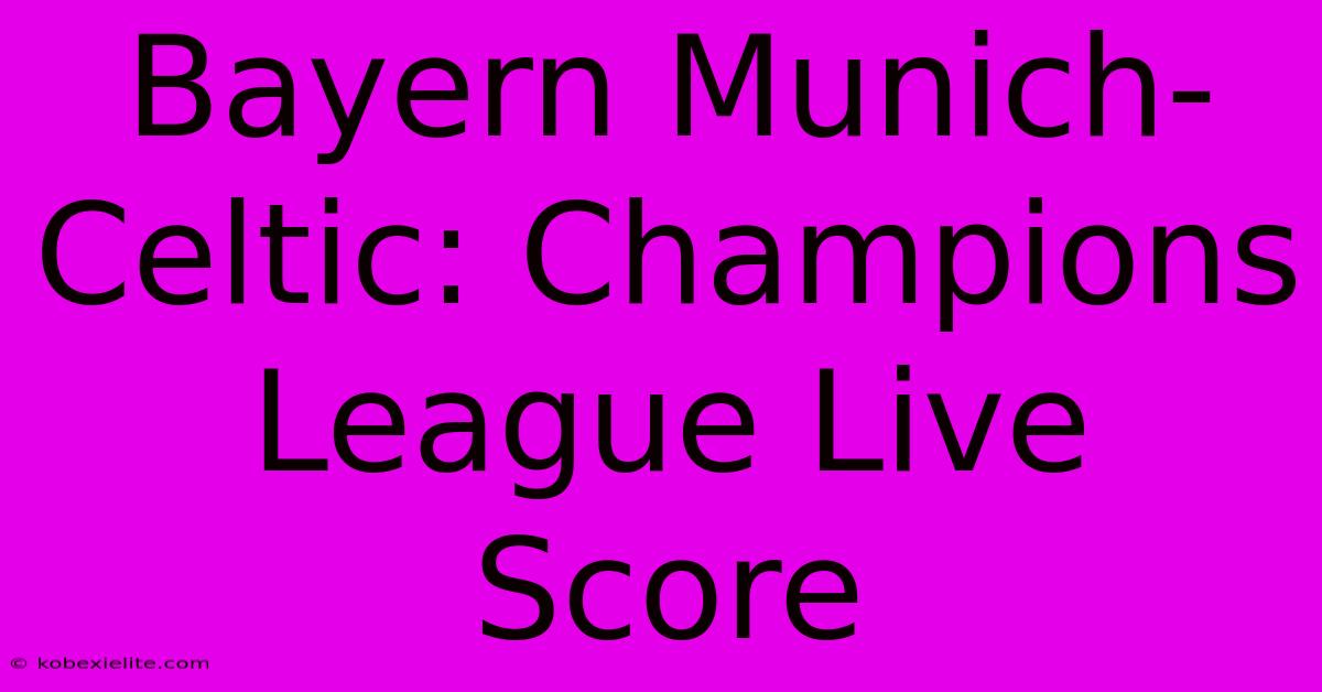 Bayern Munich-Celtic: Champions League Live Score