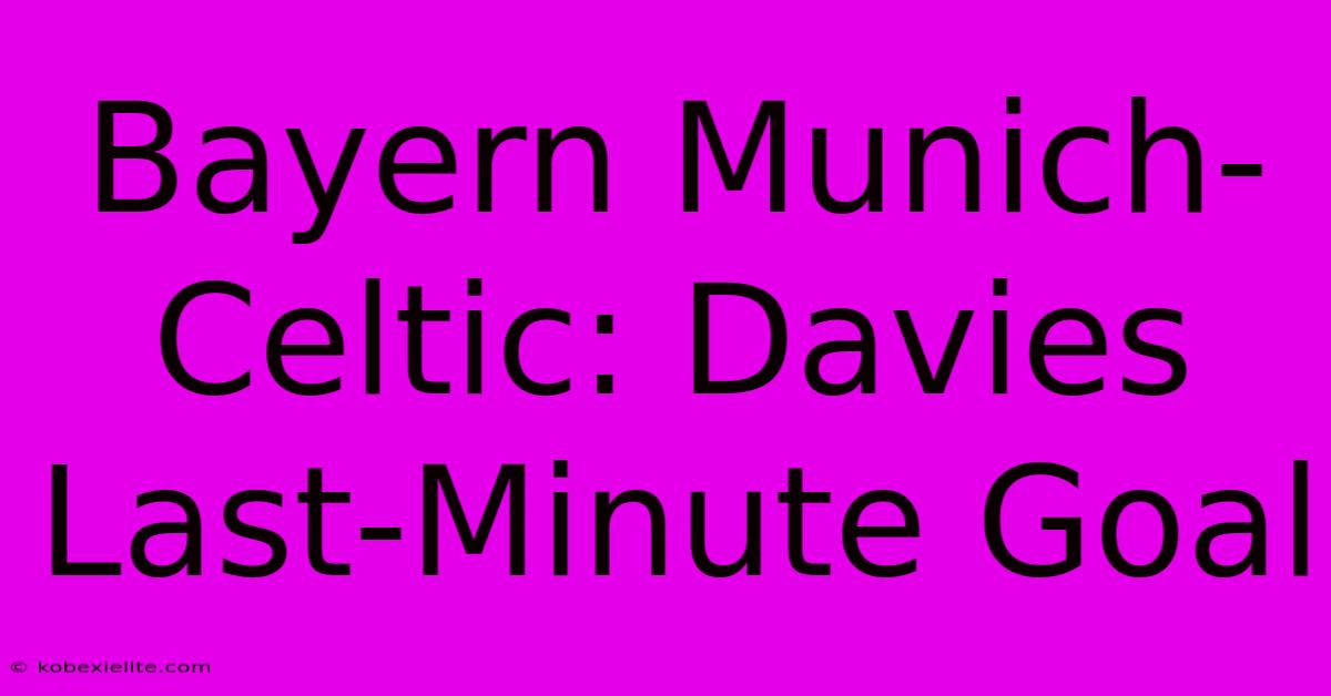 Bayern Munich-Celtic: Davies Last-Minute Goal