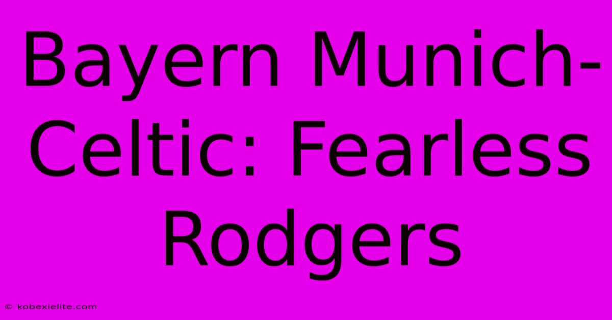 Bayern Munich-Celtic: Fearless Rodgers