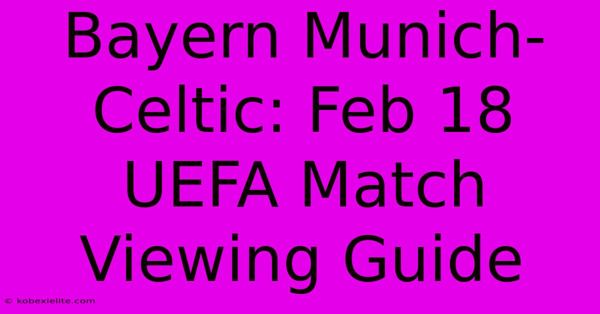 Bayern Munich-Celtic: Feb 18 UEFA Match Viewing Guide