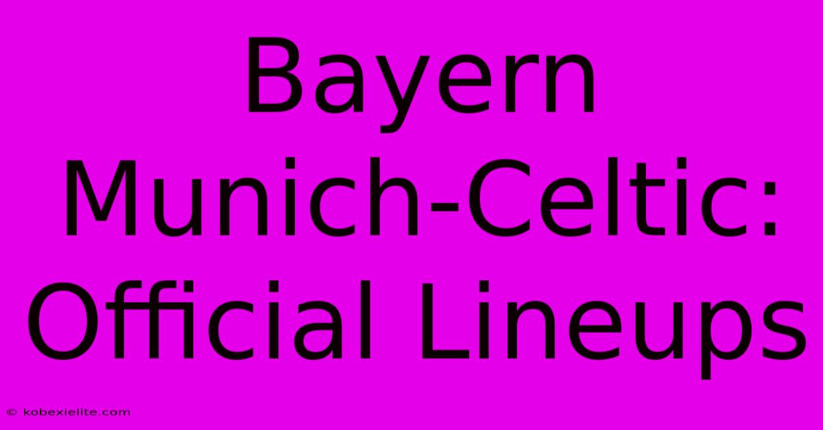 Bayern Munich-Celtic: Official Lineups